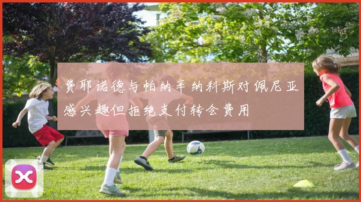 费耶诺德与帕纳辛纳科斯对佩尼亚感兴趣但拒绝支付转会费用