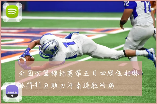 全国女篮锦标赛第五日回顾伍湘琳独得41分助力河南连胜两场
